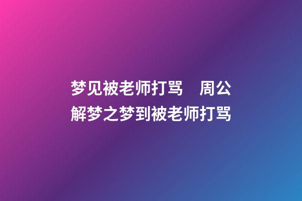梦见被老师打骂　周公解梦之梦到被老师打骂